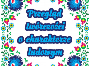 Przegląd twórczości o charakterze ludowym Przegląd twórczości o charakterze ludowym